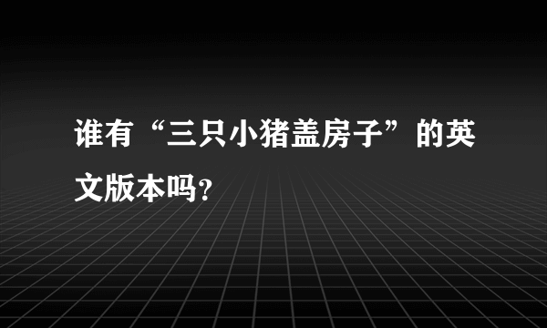 谁有“三只小猪盖房子”的英文版本吗？