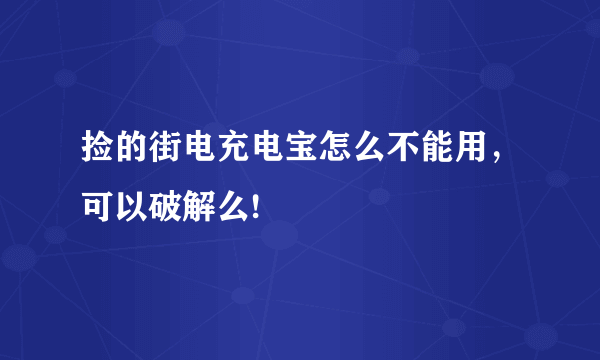 捡的街电充电宝怎么不能用，可以破解么!