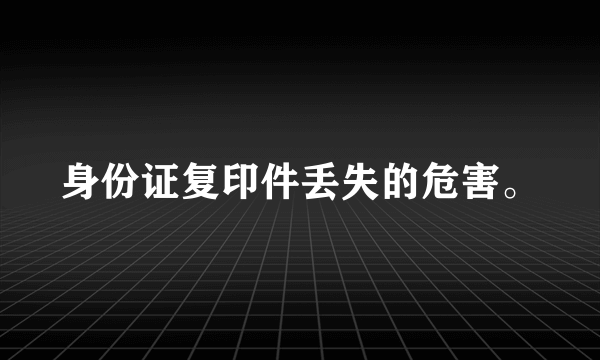 身份证复印件丢失的危害。