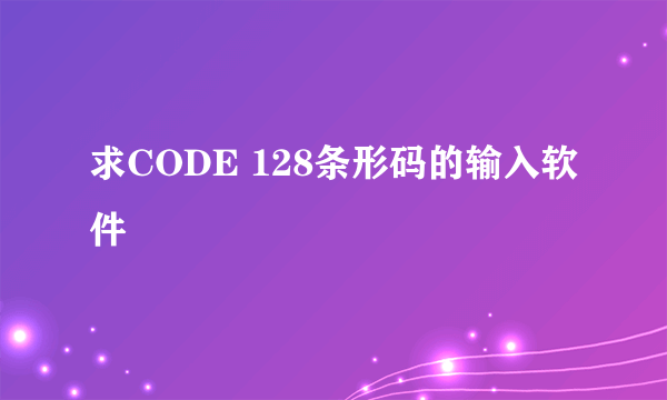 求CODE 128条形码的输入软件