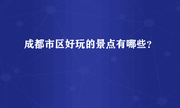 成都市区好玩的景点有哪些？