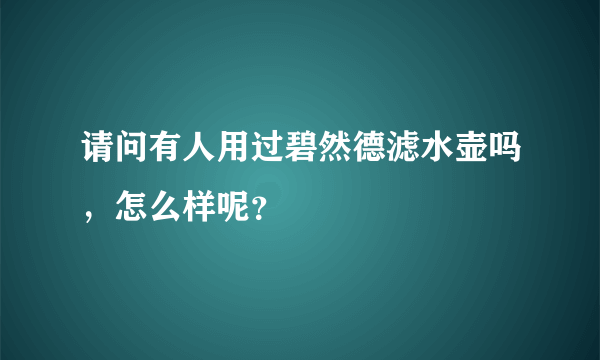 请问有人用过碧然德滤水壶吗，怎么样呢？