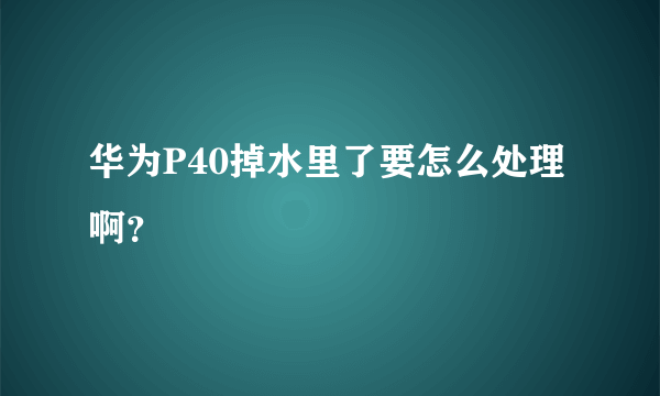 华为P40掉水里了要怎么处理啊？