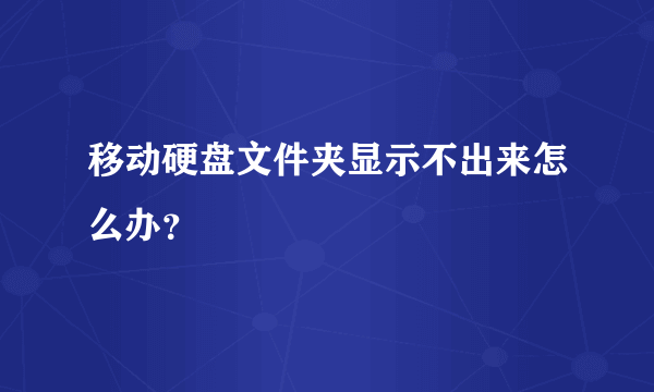 移动硬盘文件夹显示不出来怎么办？