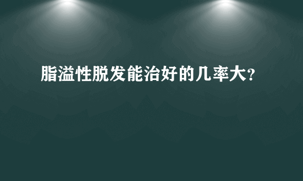 脂溢性脱发能治好的几率大？