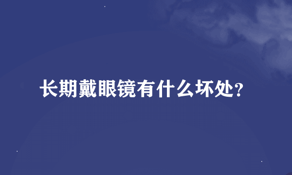 长期戴眼镜有什么坏处？