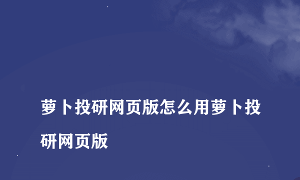 
萝卜投研网页版怎么用萝卜投研网页版

