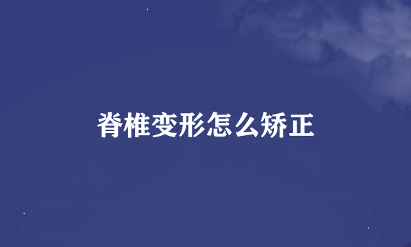 脊椎变形怎么矫正