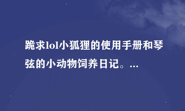 跪求lol小狐狸的使用手册和琴弦的小动物饲养日记。。。。。。有的发到2298913760@qq.c