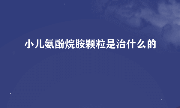 小儿氨酚烷胺颗粒是治什么的