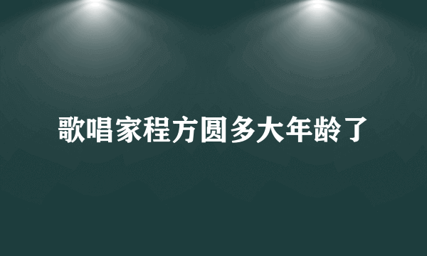 歌唱家程方圆多大年龄了