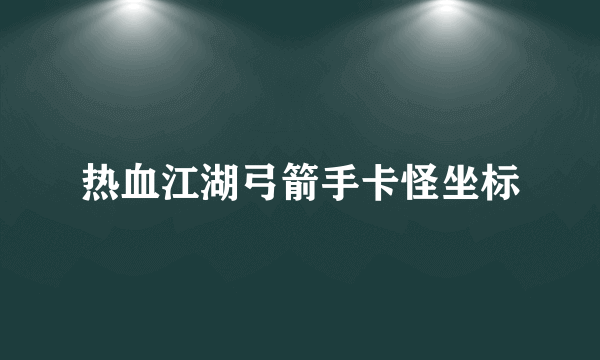 热血江湖弓箭手卡怪坐标