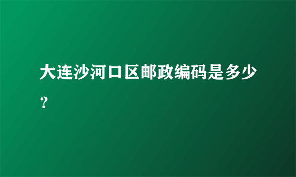 大连沙河口区邮政编码是多少？