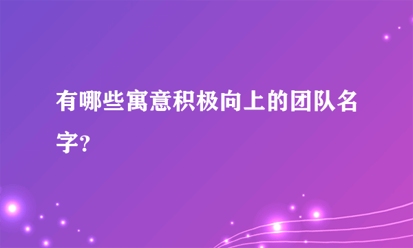 有哪些寓意积极向上的团队名字？