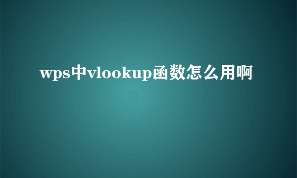 wps中vlookup函数怎么用啊