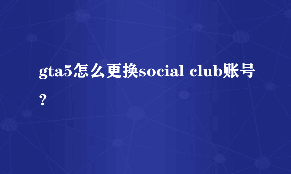 gta5怎么更换social club账号?