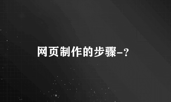 网页制作的步骤-？