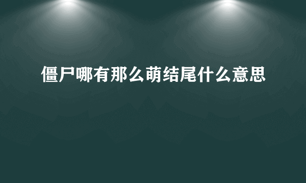 僵尸哪有那么萌结尾什么意思