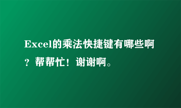 Excel的乘法快捷键有哪些啊？帮帮忙！谢谢啊。