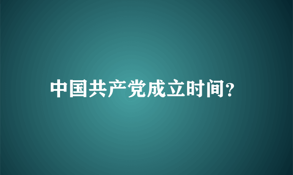 中国共产党成立时间？