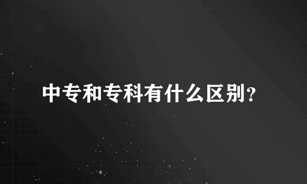 中专和专科有什么区别？