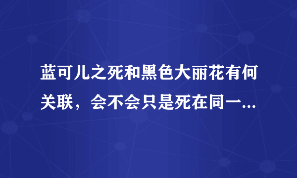 蓝可儿之死和黑色大丽花有何关联，会不会只是死在同一地点，并无关联