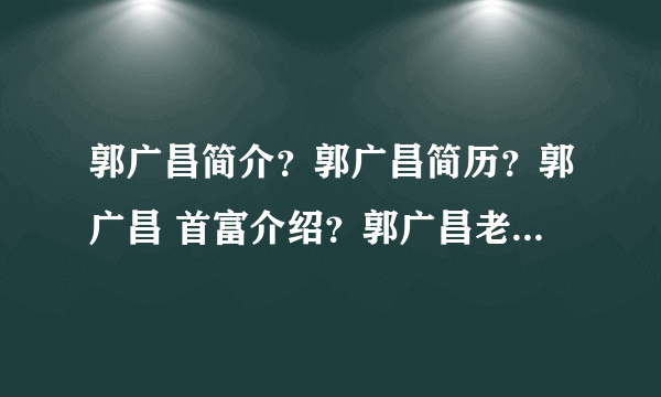 郭广昌简介？郭广昌简历？郭广昌 首富介绍？郭广昌老婆是？复星国际 郭广昌相关信息？郭广昌妻子？