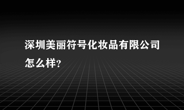 深圳美丽符号化妆品有限公司怎么样？