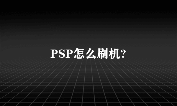 PSP怎么刷机?