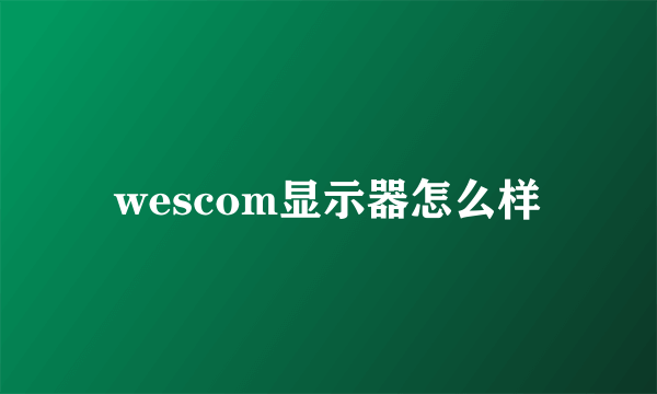 wescom显示器怎么样