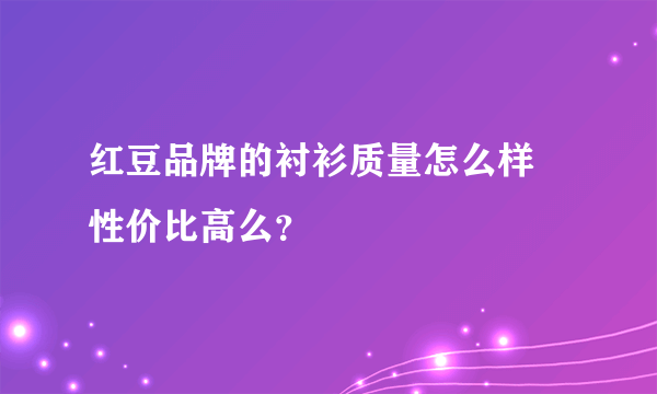 红豆品牌的衬衫质量怎么样 性价比高么？