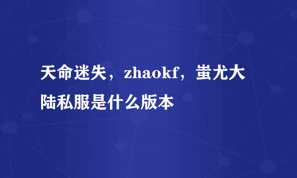 天命迷失，zhaokf，蚩尤大陆私服是什么版本