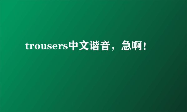 trousers中文谐音，急啊！