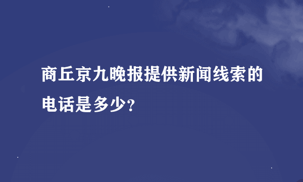 商丘京九晚报提供新闻线索的电话是多少？