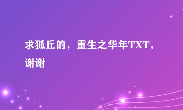 求狐丘的，重生之华年TXT，谢谢