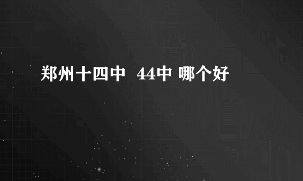 郑州十四中  44中 哪个好