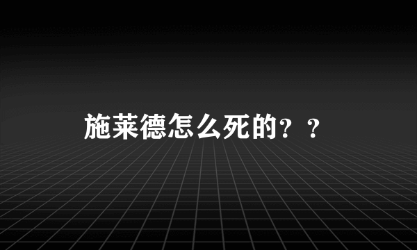 施莱德怎么死的？？