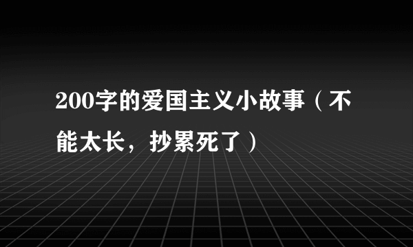 200字的爱国主义小故事（不能太长，抄累死了）