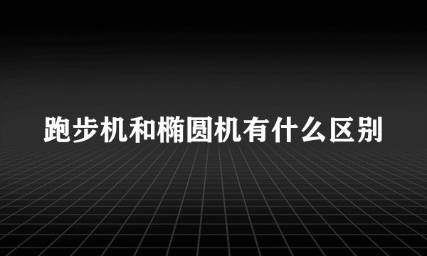 跑步机和椭圆机有什么区别