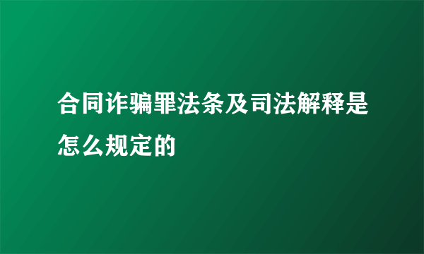 合同诈骗罪法条及司法解释是怎么规定的