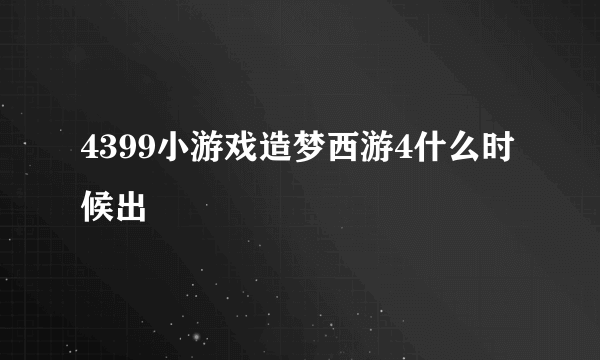 4399小游戏造梦西游4什么时候出