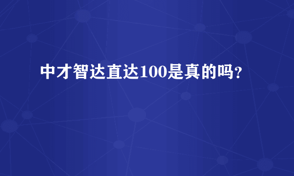 中才智达直达100是真的吗？