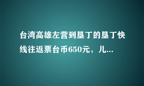 台湾高雄左营到垦丁的垦丁快线往返票台币650元，儿童有半票吗？