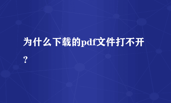 为什么下载的pdf文件打不开？