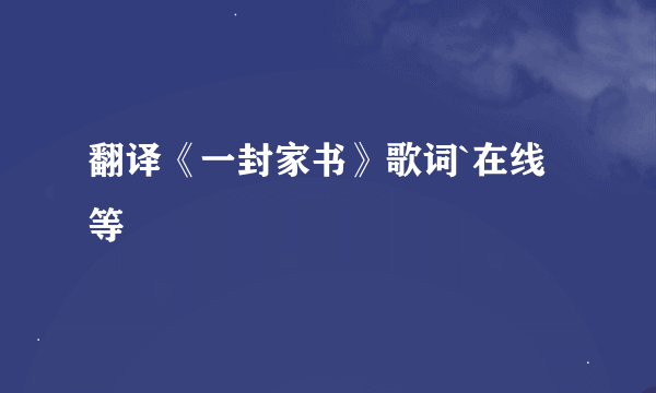 翻译《一封家书》歌词`在线等