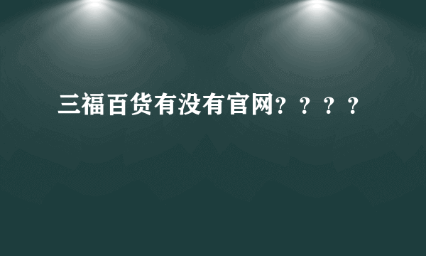 三福百货有没有官网？？？？