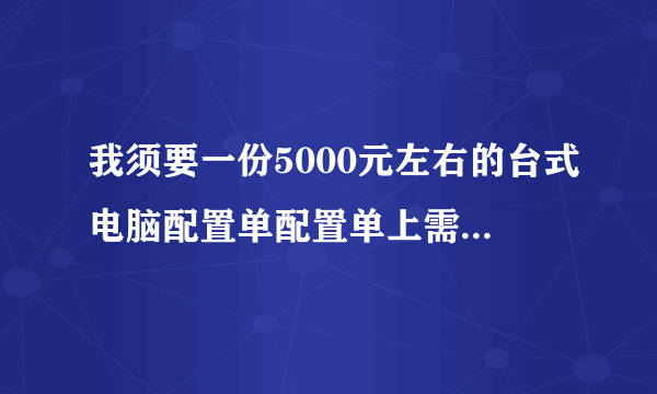 我须要一份5000元左右的台式电脑配置单配置单上需要填写这几项（项目，性能指标，品牌，价格，备注）