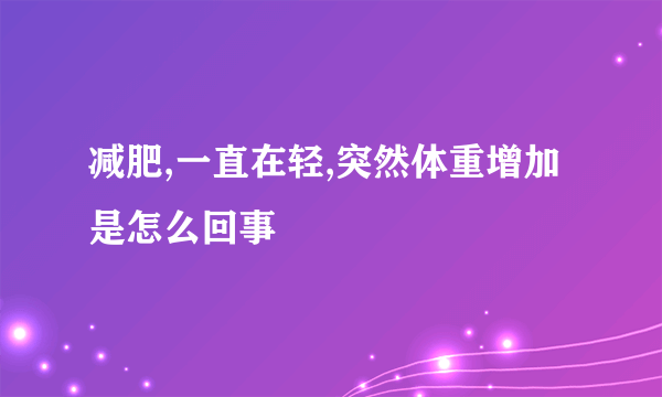 减肥,一直在轻,突然体重增加是怎么回事