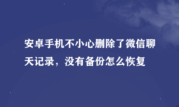 安卓手机不小心删除了微信聊天记录，没有备份怎么恢复