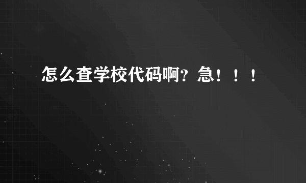 怎么查学校代码啊？急！！！